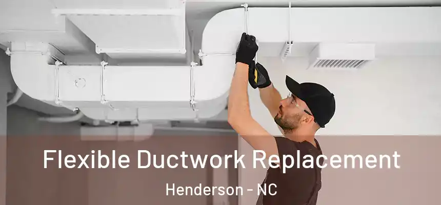  Flexible Ductwork Replacement Henderson - NC